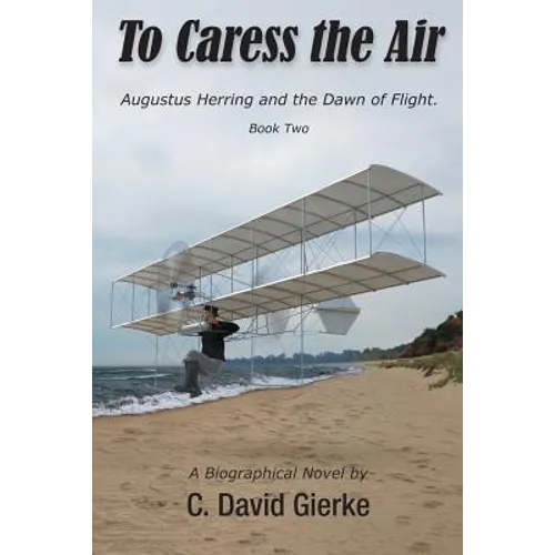 To Caress the Air: Augustus Herring and the Dawn of Flight. Book Two.