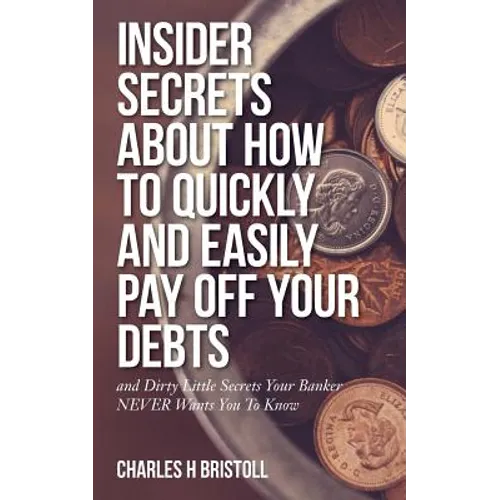 Insider Secrets About How To Quickly and Easily Pay Off Your Debts: and Dirty Little Secrets Your Banker NEVER Wants You To Know