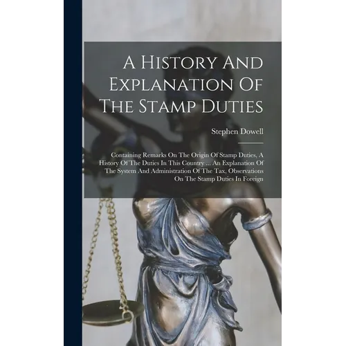 A History And Explanation Of The Stamp Duties: Containing Remarks On The Origin Of Stamp Duties, A History Of The Duties In This Country ... An Explan