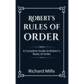 Robert's Rules of Order: A Complete Guide to Robert's Rules of Order