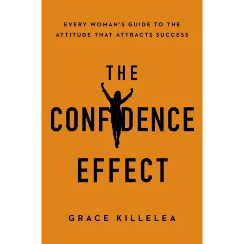 The Confidence Effect: Every Woman's Guide to the Attitude That Attracts Success