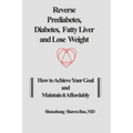 Reverse Prediabetes, Diabetes, Fatty Liver and Lose Weight: How to Achieve Your Goal and Maintain it Affordably