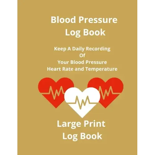 Blood Pressure Log Book: Keep A Daily Recording Of Your Blood Pressure, Heart Rate and Temperature