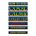 How to Stay Cool, Calm and Collected When the Pressure's on: A Stress-Control Plan for Business People