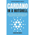 Cardano in a Nutshell: The ultimate guide to introduce you to the world of Cardano ADA, cryptocurrency smart contracts and to master it completely
