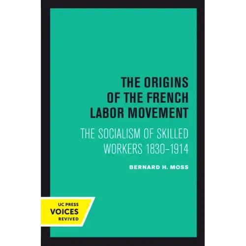 The Origins of the French Labor Movement: The Socialism of Skilled Workers 1830-1914