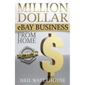 Million Dollar Ebay Business From Home - A Step By Step Guide: Million Dollar Ebay Business From Home - A Step By Step Guide