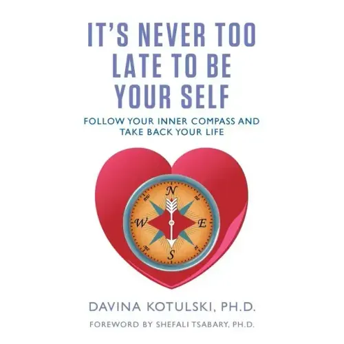 It's Never Too Late to Be Your Self: Follow Your Inner Compass and Take Back Your Life