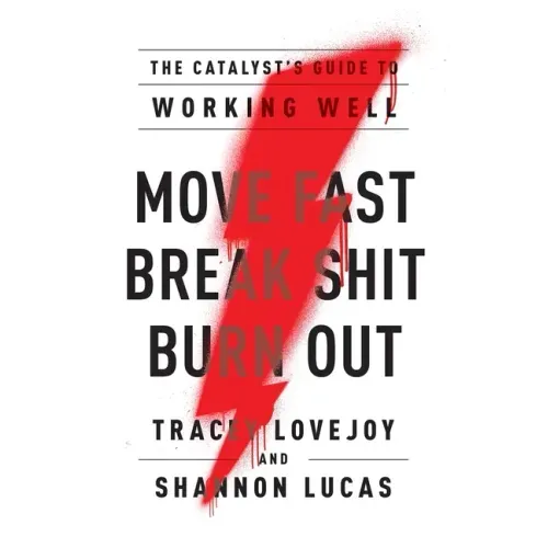 Move Fast. Break Shit. Burn Out.: The Catalyst's Guide to Working Well