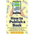 How to Publish a Book: Your Complete Guide on How to Self Publish a Kindle and Paperback Book on Amazon