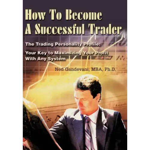 How To Become A Successful Trader: The Trading Personality Profile: Your Key to Maximizing Your Profit With Any System