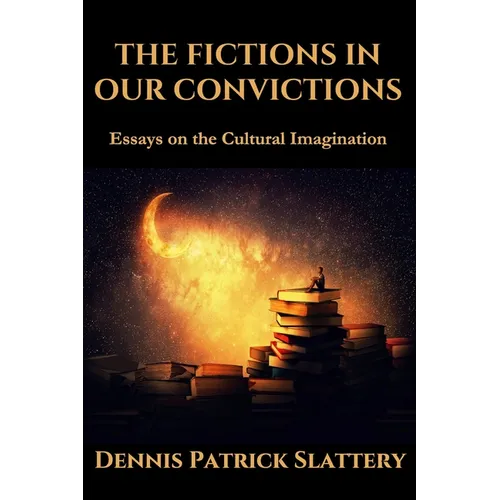 The Fictions in Our Convictions: Essays on the Cultural Imagination