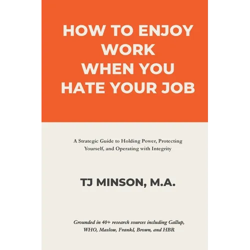 How to Enjoy Work When You Hate Your Job: A Strategic Guide to Holding Power, Protecting Yourself, and Operating with Integrity