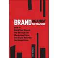 Brand Against the Machine: How to Build Your Brand, Cut Through the Marketing Noise, and Stand Out from the Competition