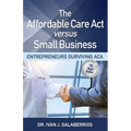 The Affordable Care ACT Versus Small Business: Entrepreneurs Surviving ACA