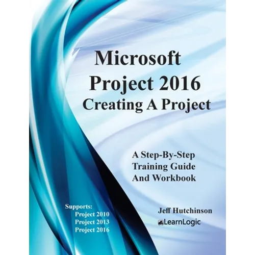 Microsoft Project 2016 - Creating a Project: Supports Project 2010, 2013 and 2016