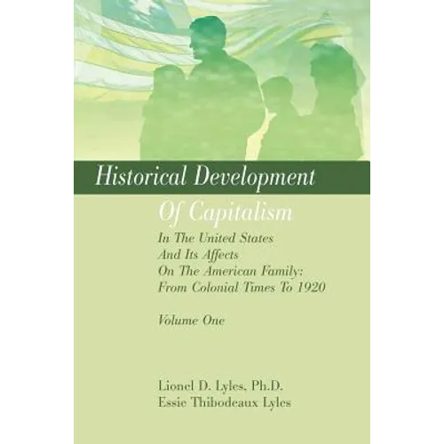 Historical Development Of Capitalism In The United States And Its Affects On The American Family: From Colonial Times To 1920: Volume One