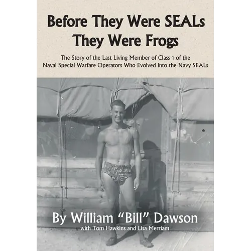Before They Were SEALs They Were Frogs: The Story of the Last Living Member of Class 1 of the Naval Special Warfare Operators Who Evolved into the Nav