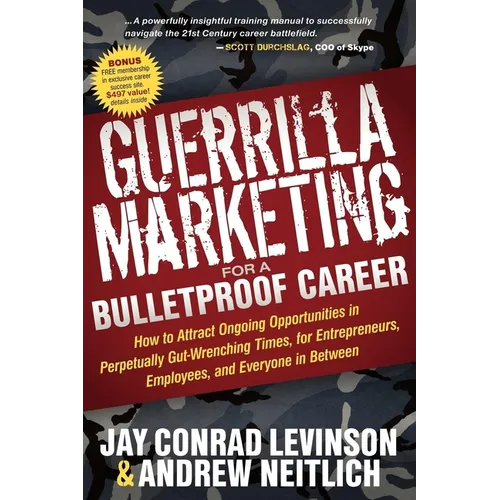 Guerrilla Marketing for a Bulletproof Career: How to Attract Ongoing Opportunities in Perpetually Gut Wrenching Times, for Entrepreneurs, Employees, a