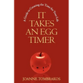 It Takes An Egg Timer: A Guide To Creating The Time For Your Life