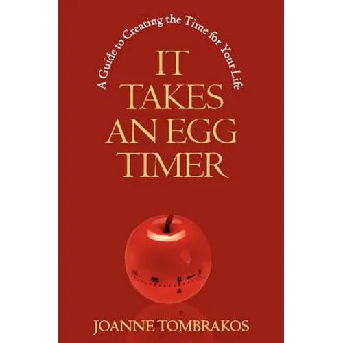 It Takes An Egg Timer: A Guide To Creating The Time For Your Life