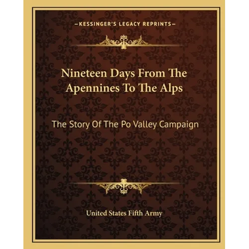 Nineteen Days From The Apennines To The Alps: The Story Of The Po Valley Campaign