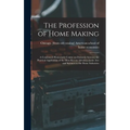 The Profession of Home Making; a Condensed Homestudy Course on Domestic Science; the Practical Application of the Most Recent Advances in the Arts and