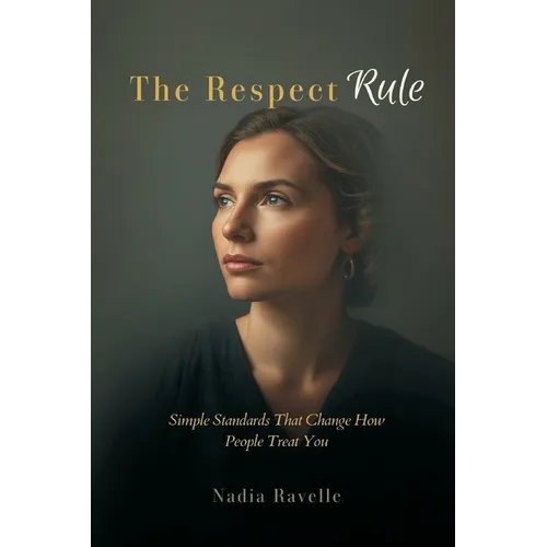 The Respect Rule: Simple Standards That Change How People Treat You