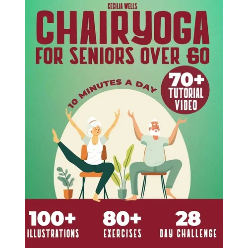 Chair Yoga for Seniors Over 60: A practical Guide with 100+ Illustrated Exercises, +70 Videos and a 28-Day Challenge to Improve Balance, Strength, Fle