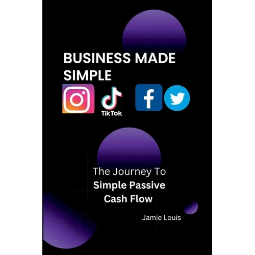 Business Made Simple: The Journey To Simple Passive Cash Flow