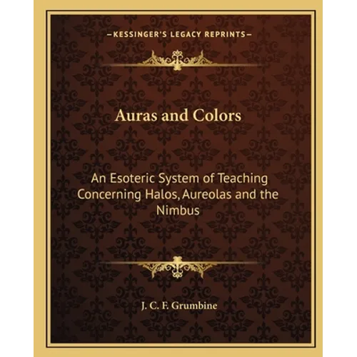 Auras and Colors: An Esoteric System of Teaching Concerning Halos, Aureolas and the Nimbus