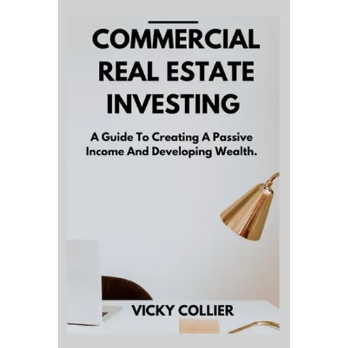 Commercial Real Estate Investing: A guide to creating a passive income and developing wealth.