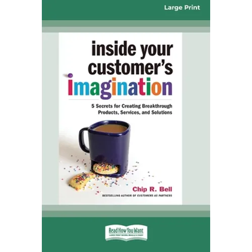 Inside Your Customer's Imagination: 5 Secrets for Creating Breakthrough Products, Services, and Solutions (16pt Large Print Edition)