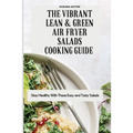 The Vibrant Lean and Green Air Fryer Salads Cooking Guide: Stay Healthy with These Easy and Tasty Salads
