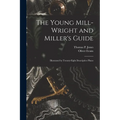 The Young Mill-Wright and Miller's Guide: Illustrated by Twenty-Eight Descriptive Plates