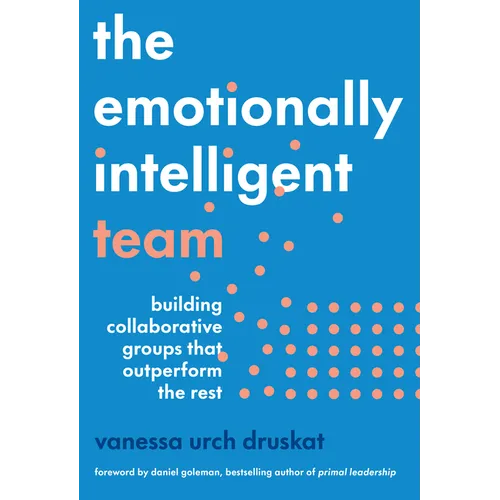 The Emotionally Intelligent Team: Building Collaborative Groups That Outperform the Rest