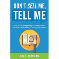 Don't Sell Me, Tell Me: How to use storytelling to connect with the hearts and wallets of a hungry audience