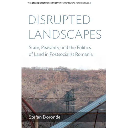 Disrupted Landscapes: State, Peasants and the Politics of Land in Postsocialist Romania