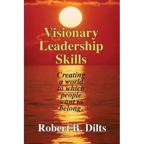 Visionary Leadership Skills: Creating a world to which people want to belong
