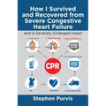 How I Survived and Recovered from Severe Congestive Heart Failure: And a Severely Enlarged Heart
