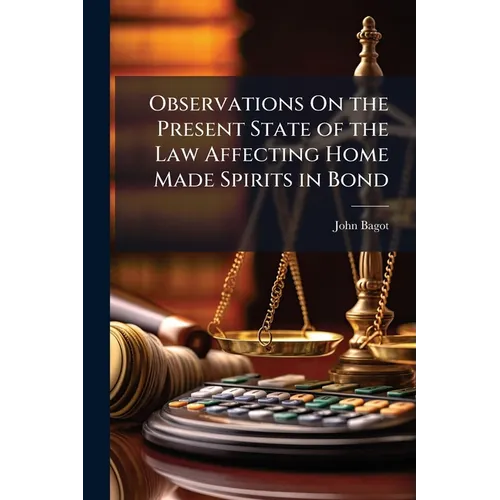 Observations On the Present State of the Law Affecting Home Made Spirits in Bond