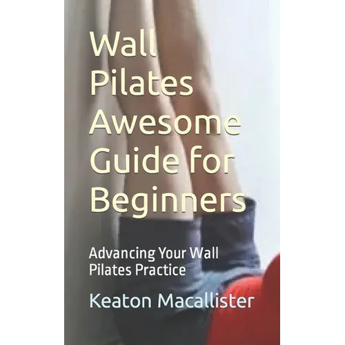Wall Pilates Awesome Guide for Beginners: Advancing Your Wall Pilates Practice
