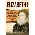 Elizabeth I: A Captivating Guide to the Queen of England Who Was the Last of the Five Monarchs of the House of Tudor