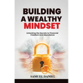Building A Wealthy Mindset: Unlocking the Secrets to Financial Freedom and Abundance