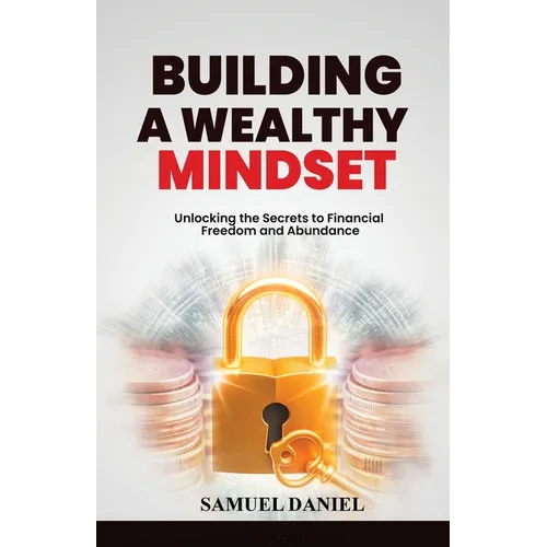 Building A Wealthy Mindset: Unlocking the Secrets to Financial Freedom and Abundance