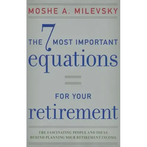 7 Most Important Equations for Your Retirement: The Fascinating People and Ideas Behind Planning Your Retirement Income