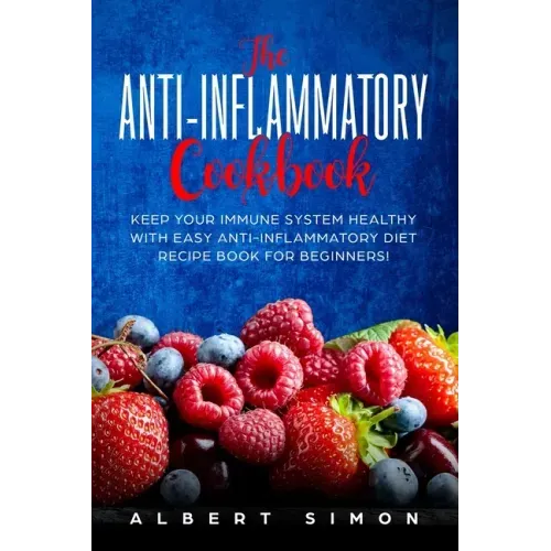 The Anti-inflammatory Cookbook: Keep Your Immune System Healthy with Easy Anti-Inflammatory Diet Recipe Book for Beginners!