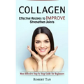 Collagen: Effective Recipes to Improve Strengthen Joints (Most Effective Step by Step Guide for Beginners)