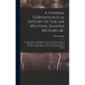 A General Chronological History Of The Air, Weather, Seasons, Meteors, &c: In Sundry Places And Different Times: More Particularly For The Space Of 25