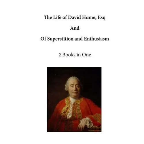 The Life of David Hume, Esq: And of Superstition and Enthusiasm